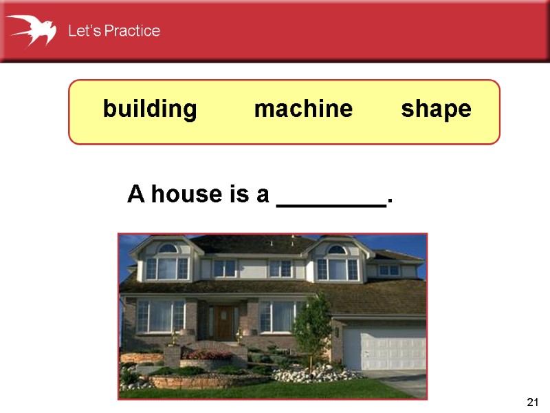 21 A house is a ________. shape machine building Let’s Practice